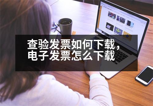 查驗(yàn)發(fā)票如何下載，電子發(fā)票怎么下載