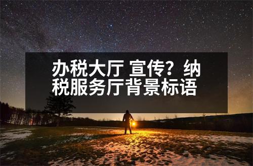 辦稅大廳 宣傳？納稅服務(wù)廳背景標(biāo)語(yǔ)