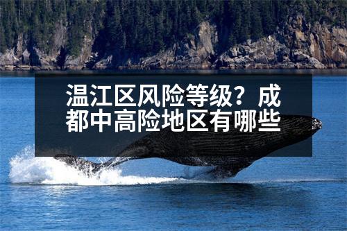 溫江區(qū)風(fēng)險等級？成都中高險地區(qū)有哪些