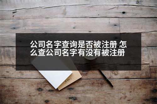 公司名字查詢是否被注冊(cè) 怎么查公司名字有沒有被注冊(cè)