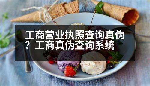 工商營業(yè)執(zhí)照查詢真?zhèn)?？工商真?zhèn)尾樵兿到y(tǒng)
