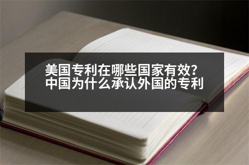 美國(guó)專利在哪些國(guó)家有效？中國(guó)為什么承認(rèn)外國(guó)的專利