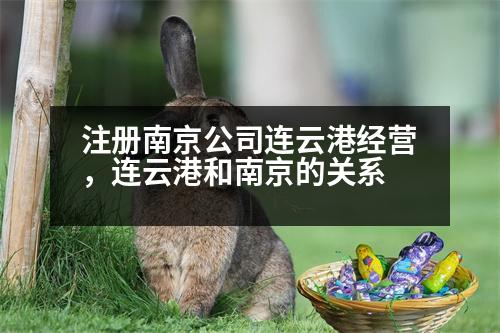 注冊(cè)南京公司連云港經(jīng)營(yíng)，連云港和南京的關(guān)系