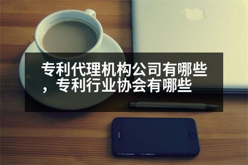 專利代理機(jī)構(gòu)公司有哪些，專利行業(yè)協(xié)會(huì)有哪些