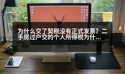 為什么交了契稅沒有正式發(fā)票？二手房過戶交的個人所得稅為什么沒有開具發(fā)票