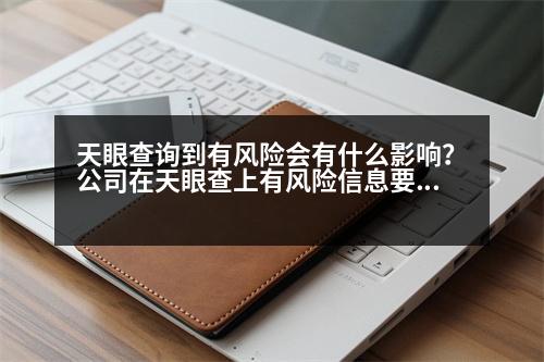 天眼查詢到有風(fēng)險會有什么影響？公司在天眼查上有風(fēng)險信息要怎么處理