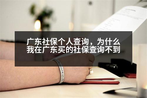 廣東社保個(gè)人查詢，為什么我在廣東買的社保查詢不到