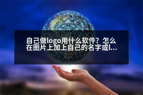 自己做logo用什么軟件？怎么在圖片上加上自己的名字或logo