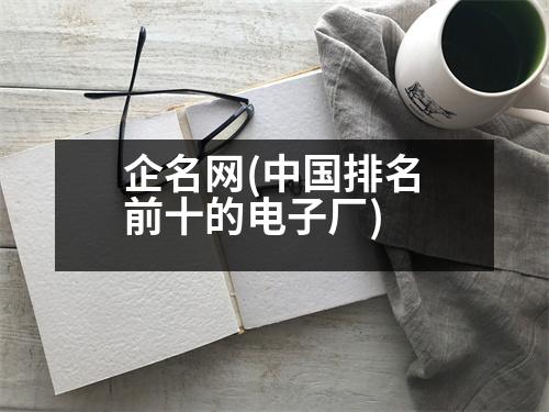 企名網(wǎng)(中國(guó)排名前十的電子廠)