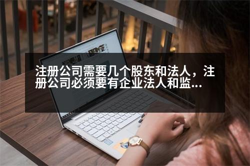 注冊公司需要幾個股東和法人，注冊公司必須要有企業(yè)法人和監(jiān)管人么