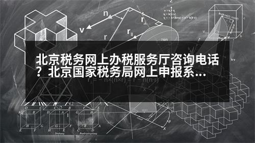 北京稅務(wù)網(wǎng)上辦稅服務(wù)廳咨詢電話？北京國家稅務(wù)局網(wǎng)上申報系統(tǒng)顯示服務(wù)器返回錯誤,請重試。請問是怎么回事