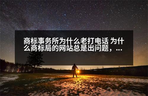 商標(biāo)事務(wù)所為什么老打電話 為什么商標(biāo)局的網(wǎng)站總是出問(wèn)題，商標(biāo)查詢特別費(fèi)勁
