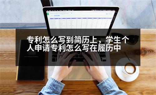 專(zhuān)利怎么寫(xiě)到簡(jiǎn)歷上，學(xué)生個(gè)人申請(qǐng)專(zhuān)利怎么寫(xiě)在履歷中