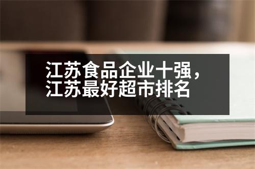 江蘇食品企業(yè)十強(qiáng)，江蘇最好超市排名
