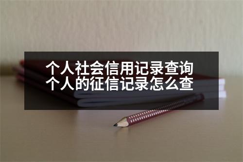 個人社會信用記錄查詢 個人的征信記錄怎么查