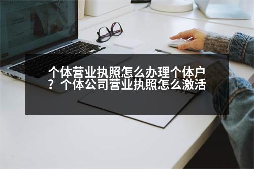 個體營業(yè)執(zhí)照怎么辦理個體戶？個體公司營業(yè)執(zhí)照怎么激活