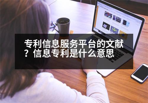 專利信息服務(wù)平臺的文獻？信息專利是什么意思